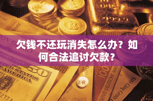 北京欠钱不还玩消失怎么办？如何合法追讨欠款？