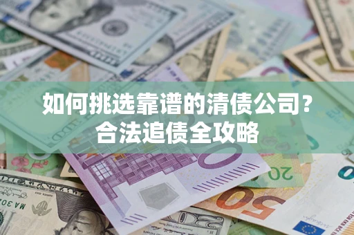 北京如何挑选靠谱的清债公司？合法追债全攻略