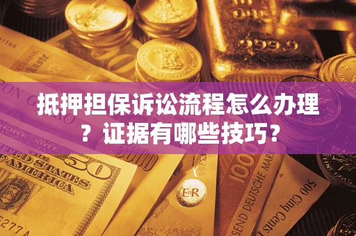 北京抵押担保诉讼流程怎么办理？证据有哪些技巧？