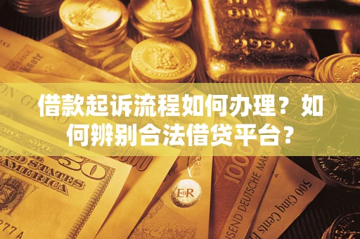 北京借款起诉流程如何办理？如何辨别合法借贷平台？