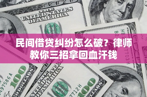 北京民间借贷纠纷怎么破？律师教你三招拿回血汗钱