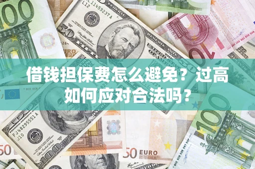 北京借钱担保费怎么避免？过高如何应对合法吗？