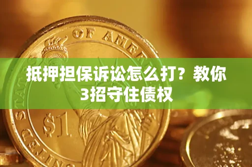 北京抵押担保诉讼怎么打？教你3招守住债权