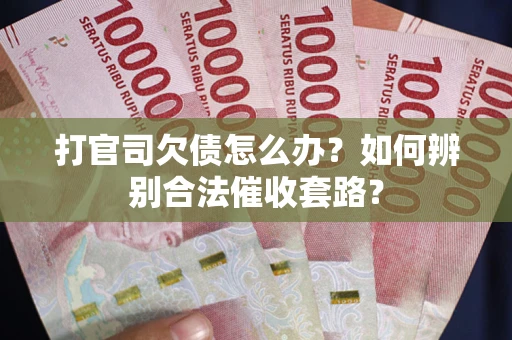 北京打官司欠债怎么办？如何辨别合法催收套路？