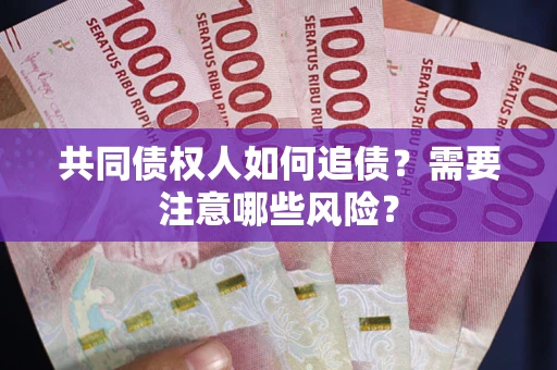 北京共同债权人如何追债？需要注意哪些风险？