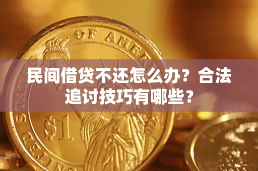 北京民间借贷不还怎么办？合法追讨技巧有哪些？