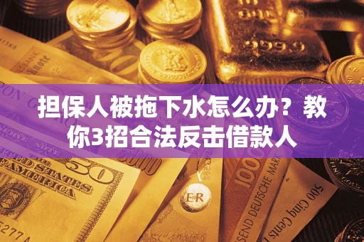 北京担保人被拖下水怎么办？教你3招合法反击借款人