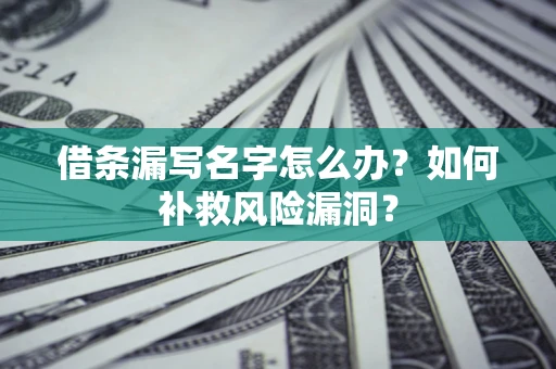北京借条漏写名字怎么办？如何补救风险漏洞？