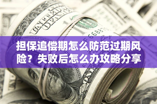 北京担保追偿期怎么防范过期风险？失败后怎么办攻略分享