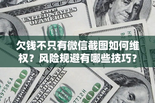 北京欠钱不只有微信截图如何维权？风险规避有哪些技巧？