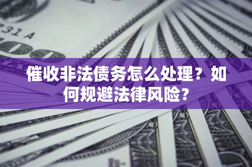 北京催收非法债务怎么处理？如何规避法律风险？