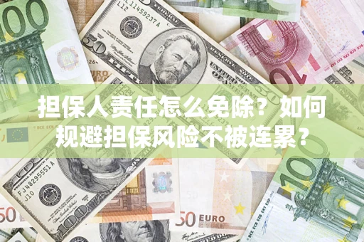 北京担保人责任怎么免除？如何规避担保风险不被连累？