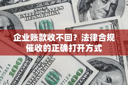 北京企业账款收不回？法律合规催收的正确打开方式