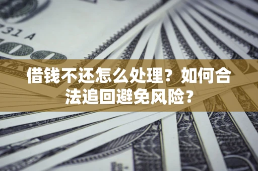 北京借钱不还怎么处理？如何合法追回避免风险？
