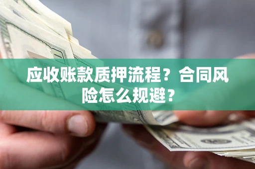 北京应收账款质押流程？合同风险怎么规避？