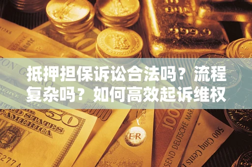 北京抵押担保诉讼合法吗？流程复杂吗？如何高效起诉维权？