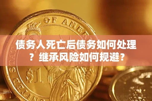 北京债务人死亡后债务如何处理？继承风险如何规避？