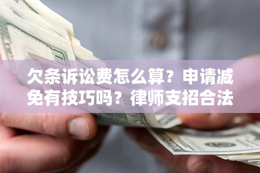 北京欠条诉讼费怎么算？申请减免有技巧吗？律师支招合法省钱
