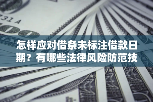 北京怎样应对借条未标注借款日期？有哪些法律风险防范技巧？