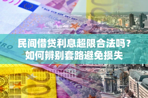 北京民间借贷利息超限合法吗？如何辨别套路避免损失