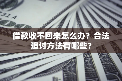 北京借款收不回来怎么办？合法追讨方法有哪些？