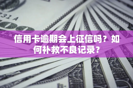 北京信用卡逾期会上征信吗？如何补救不良记录？