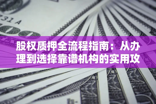 北京股权质押全流程指南：从办理到选择靠谱机构的实用攻略