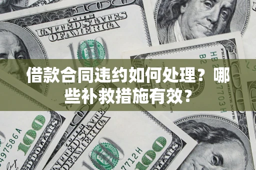 北京借款合同违约如何处理？哪些补救措施有效？
