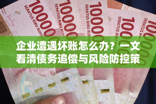 北京企业遭遇坏账怎么办？一文看清债务追偿与风险防控策略