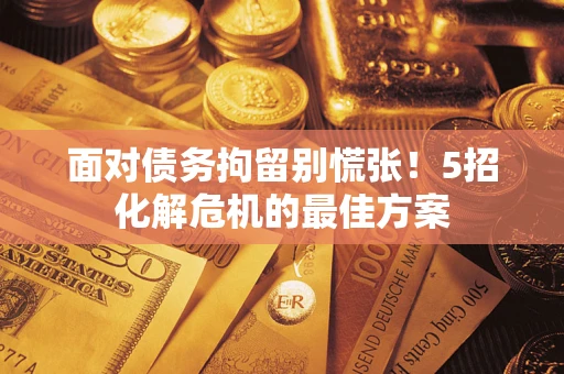 北京面对债务拘留别慌张！5招化解危机的最佳方案