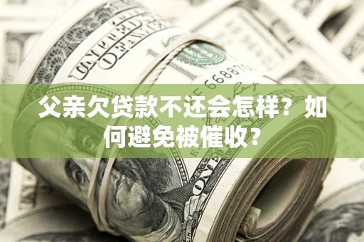北京父亲欠贷款不还会怎样？如何避免被催收？