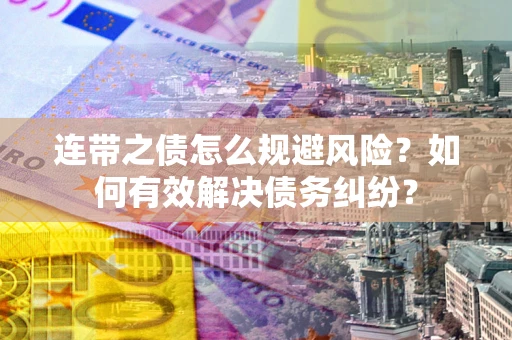 北京连带之债怎么规避风险？如何有效解决债务纠纷？