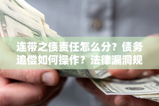 北京连带之债责任怎么分？债务追偿如何操作？法律漏洞规避指南