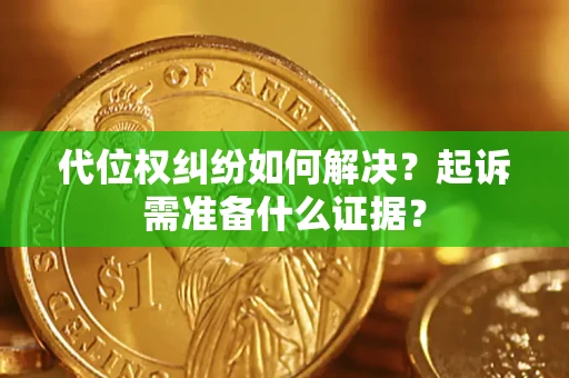 北京代位权纠纷如何解决？起诉需准备什么证据？