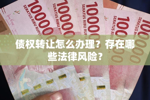 北京债权转让怎么办理？存在哪些法律风险？