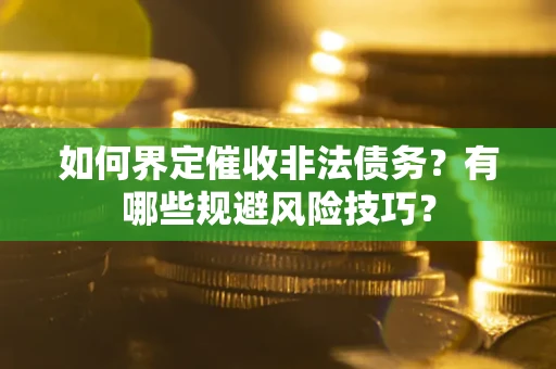 北京如何界定催收非法债务？有哪些规避风险技巧？