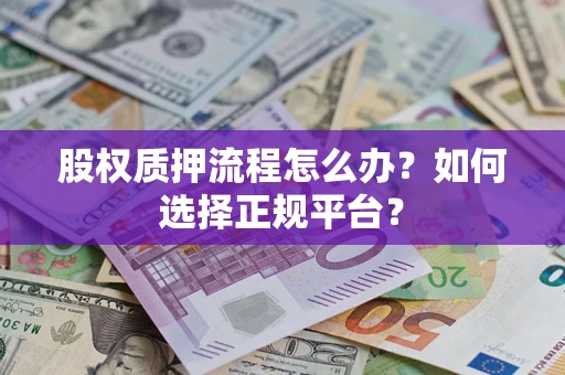 北京股权质押流程怎么办？如何选择正规平台？