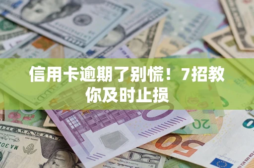 北京信用卡逾期了别慌！7招教你及时止损