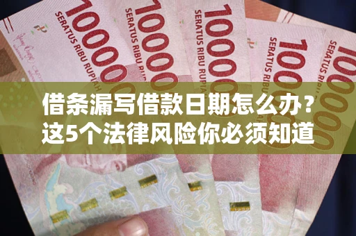 北京借条漏写借款日期怎么办？这5个法律风险你必须知道