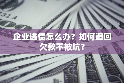 北京企业逃债怎么办？如何追回欠款不被坑？