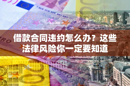 北京借款合同违约怎么办？这些法律风险你一定要知道