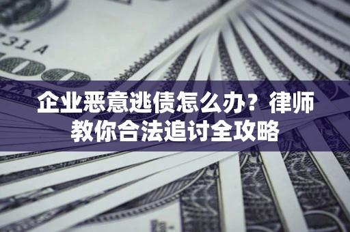 北京企业恶意逃债怎么办？律师教你合法追讨全攻略