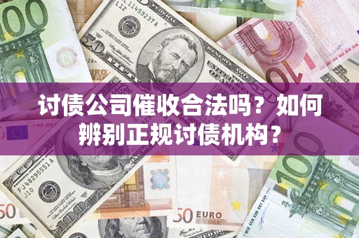 北京讨债公司催收合法吗？如何辨别正规讨债机构？