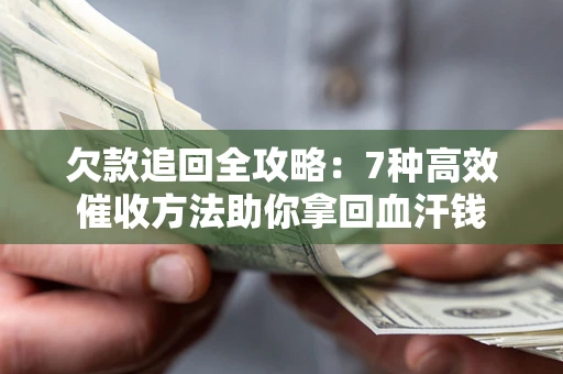 北京欠款追回全攻略：7种高效催收方法助你拿回血汗钱