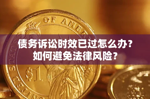 北京债务诉讼时效已过怎么办？如何避免法律风险？