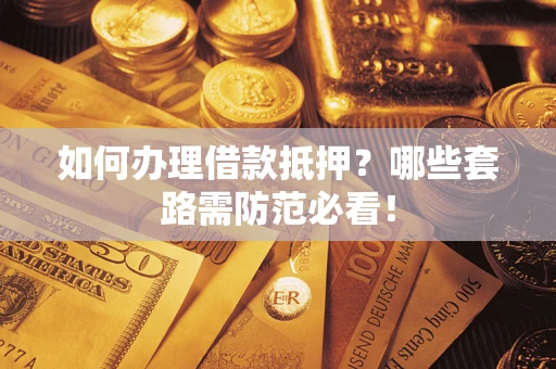 北京如何办理借款抵押？哪些套路需防范必看！
