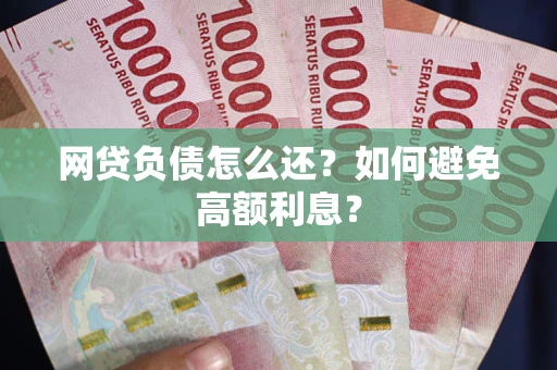 北京网贷负债怎么还？如何避免高额利息？
