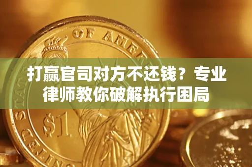 北京打赢官司对方不还钱？专业律师教你破解执行困局