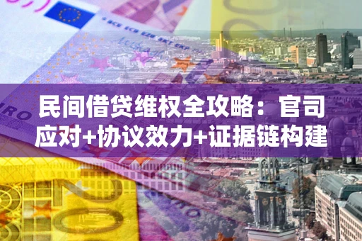 北京民间借贷维权全攻略：官司应对+协议效力+证据链构建指南