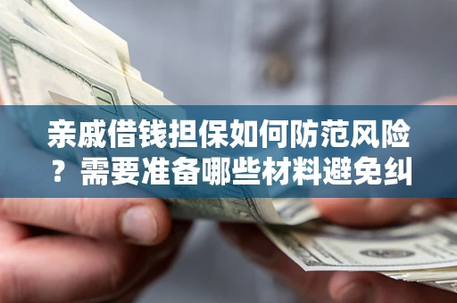 北京亲戚借钱担保如何防范风险？需要准备哪些材料避免纠纷？